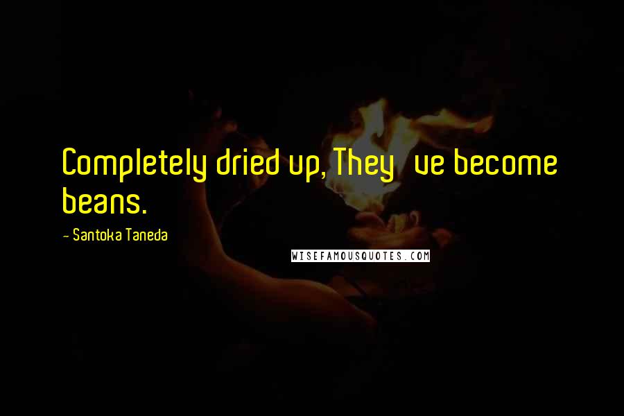 Santoka Taneda Quotes: Completely dried up, They've become beans.