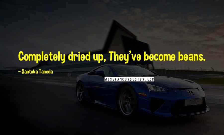 Santoka Taneda Quotes: Completely dried up, They've become beans.