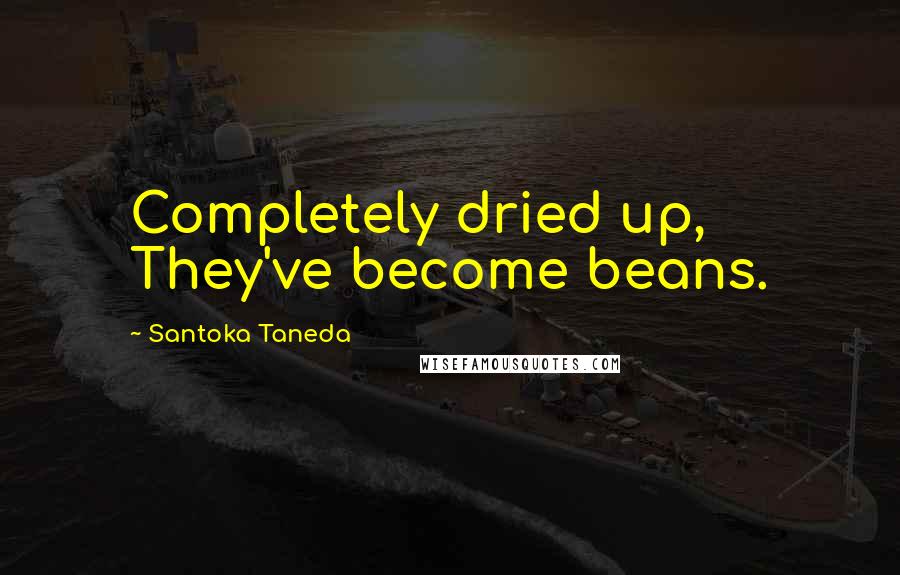 Santoka Taneda Quotes: Completely dried up, They've become beans.