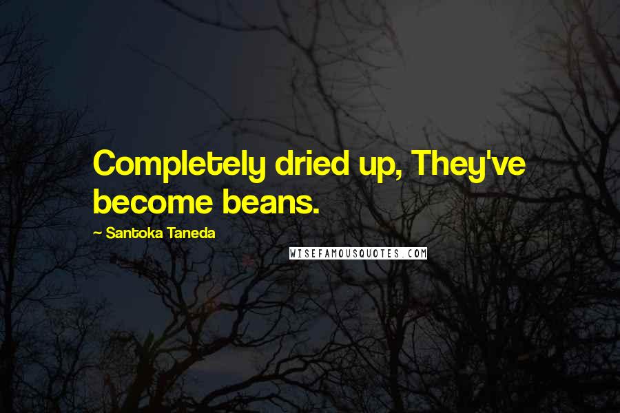 Santoka Taneda Quotes: Completely dried up, They've become beans.