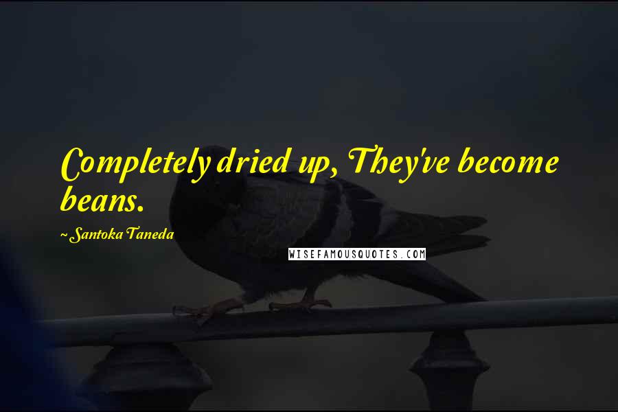 Santoka Taneda Quotes: Completely dried up, They've become beans.
