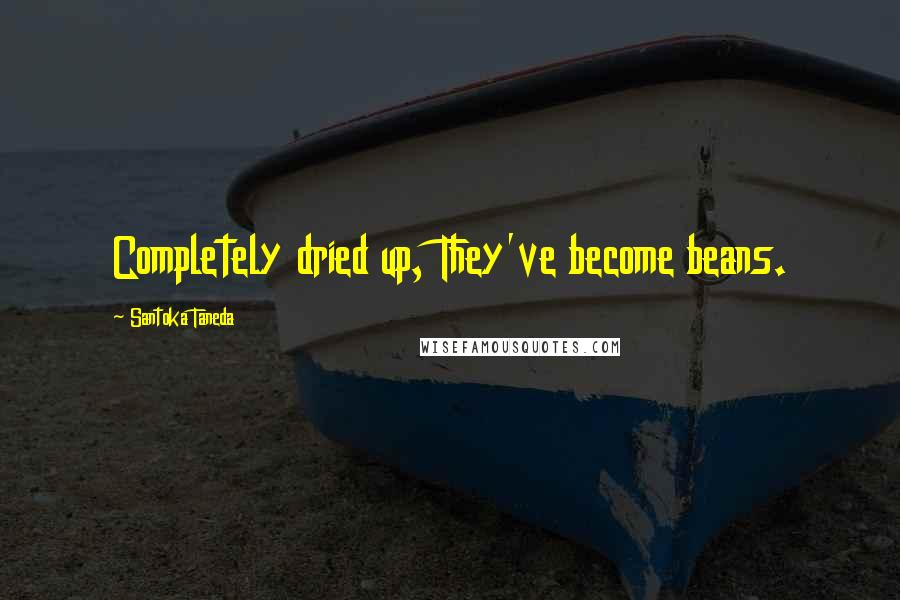 Santoka Taneda Quotes: Completely dried up, They've become beans.