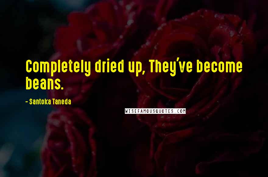 Santoka Taneda Quotes: Completely dried up, They've become beans.