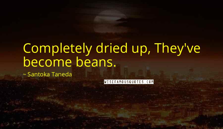 Santoka Taneda Quotes: Completely dried up, They've become beans.