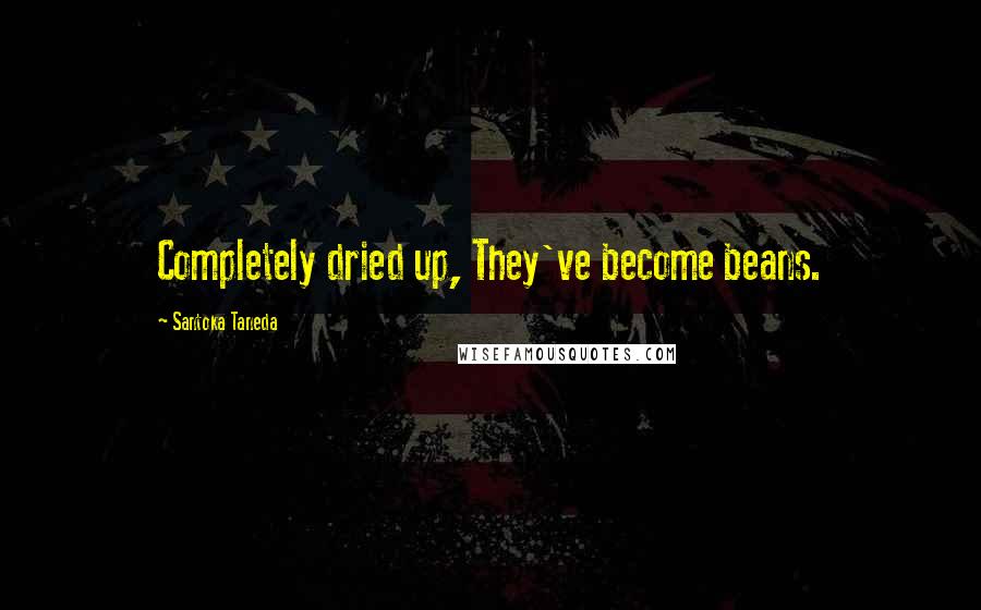 Santoka Taneda Quotes: Completely dried up, They've become beans.