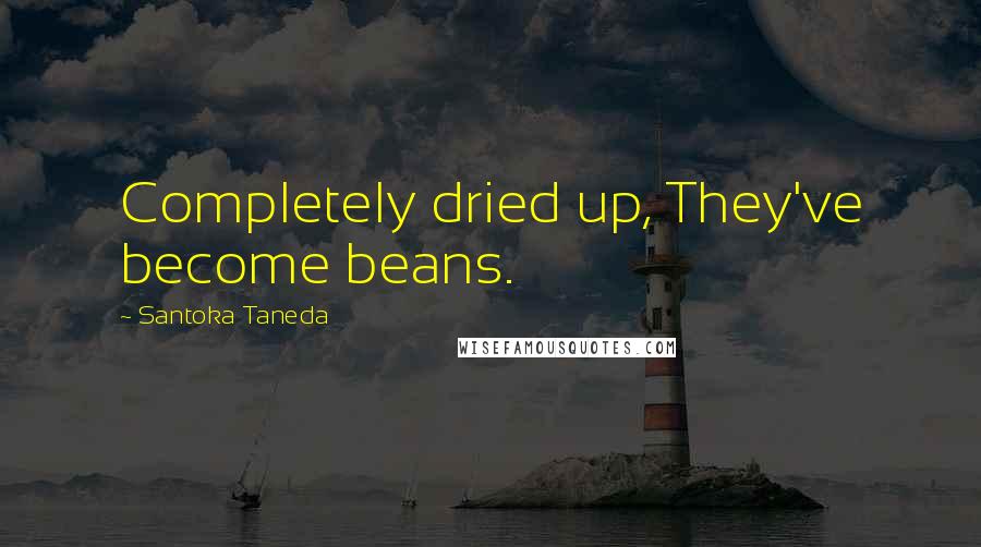 Santoka Taneda Quotes: Completely dried up, They've become beans.