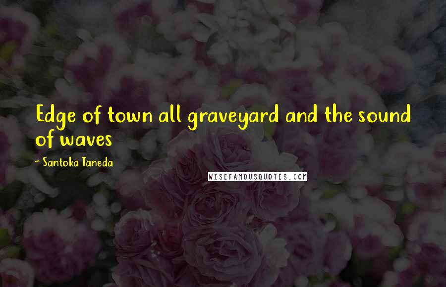 Santoka Taneda Quotes: Edge of town all graveyard and the sound of waves