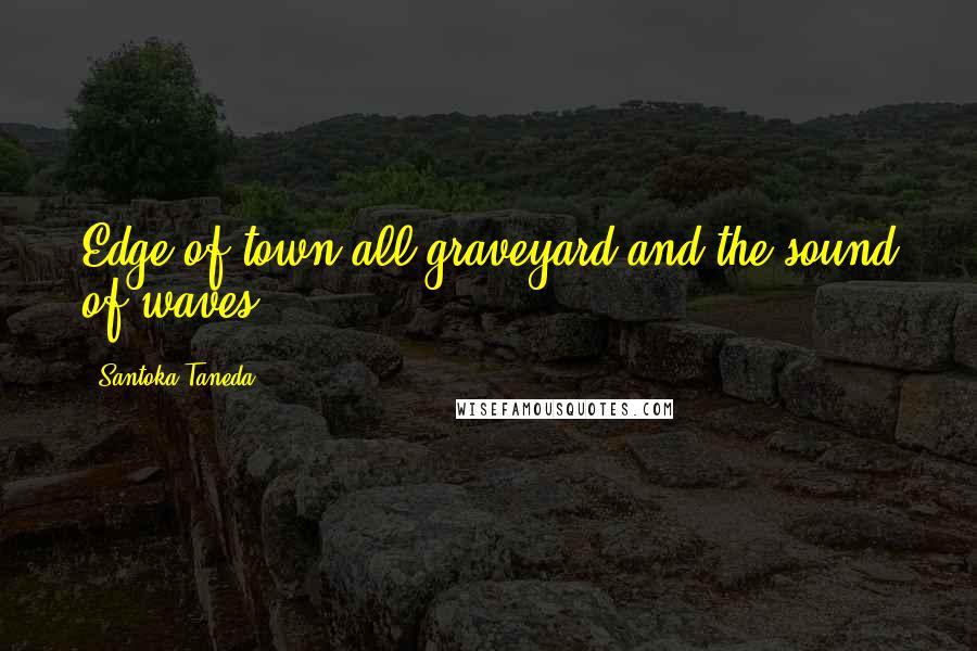 Santoka Taneda Quotes: Edge of town all graveyard and the sound of waves