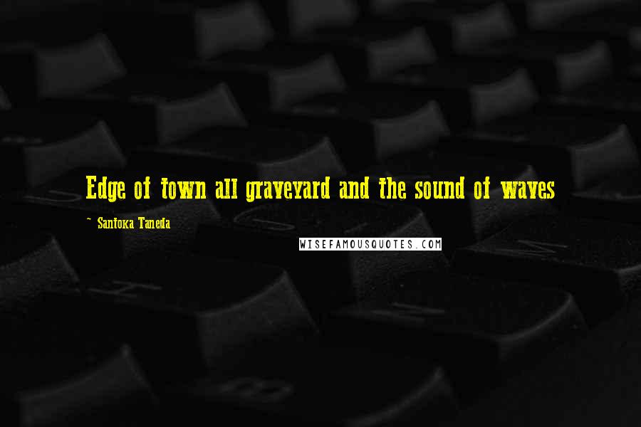 Santoka Taneda Quotes: Edge of town all graveyard and the sound of waves