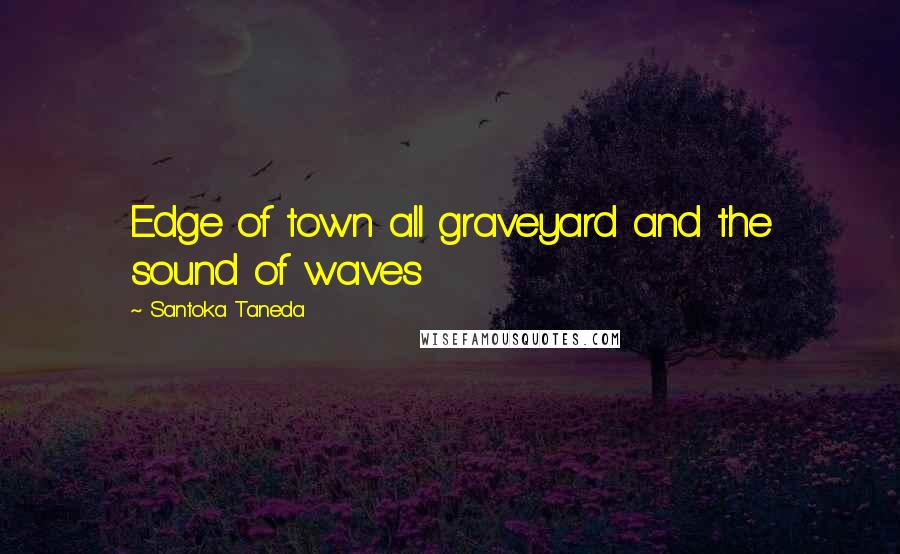 Santoka Taneda Quotes: Edge of town all graveyard and the sound of waves