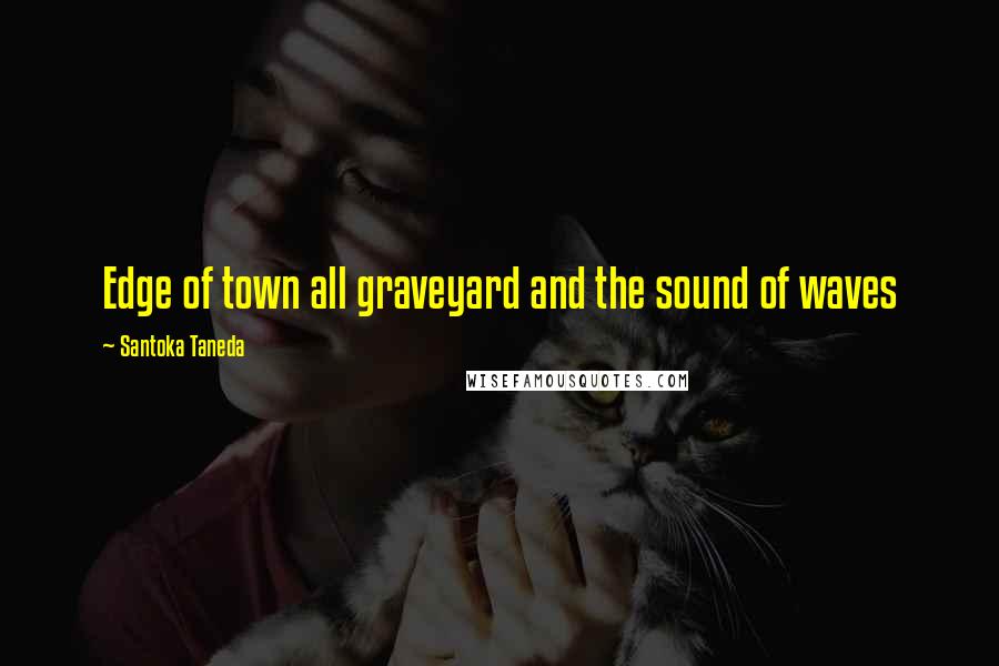 Santoka Taneda Quotes: Edge of town all graveyard and the sound of waves