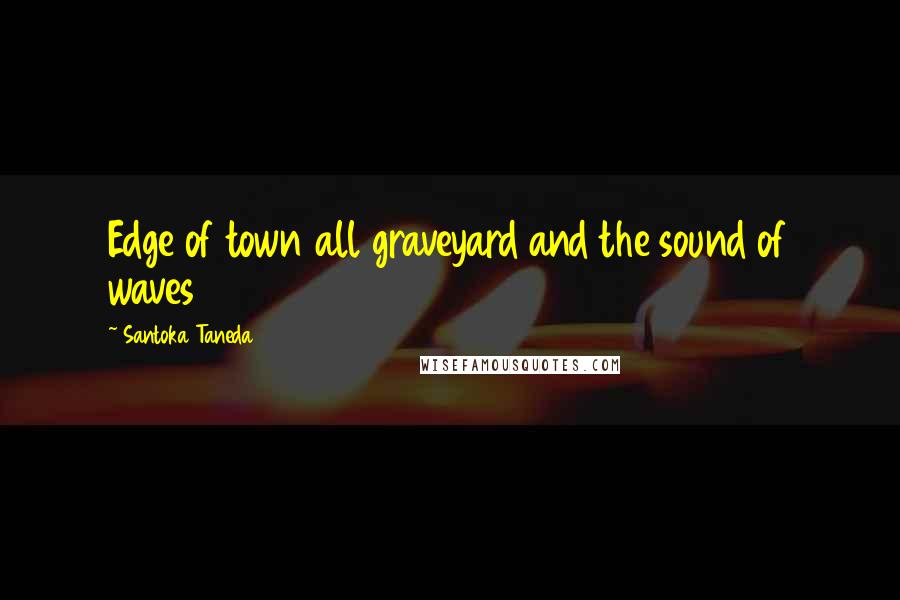 Santoka Taneda Quotes: Edge of town all graveyard and the sound of waves