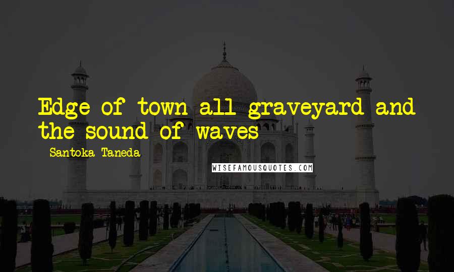 Santoka Taneda Quotes: Edge of town all graveyard and the sound of waves