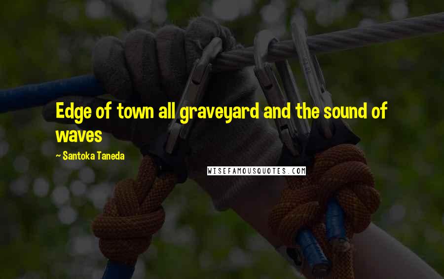 Santoka Taneda Quotes: Edge of town all graveyard and the sound of waves