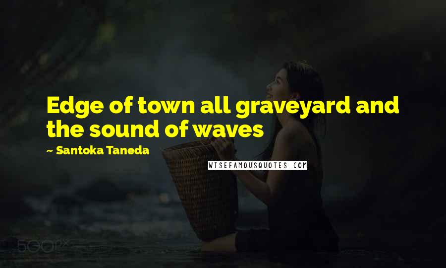 Santoka Taneda Quotes: Edge of town all graveyard and the sound of waves