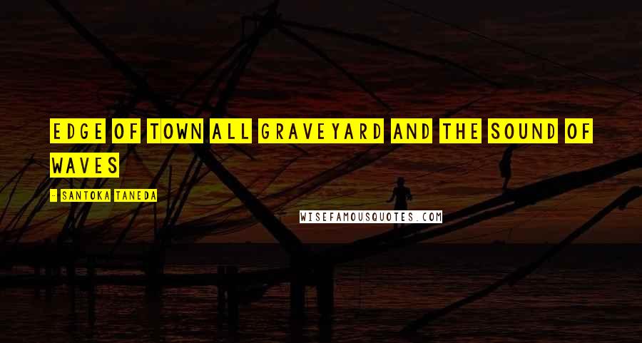 Santoka Taneda Quotes: Edge of town all graveyard and the sound of waves