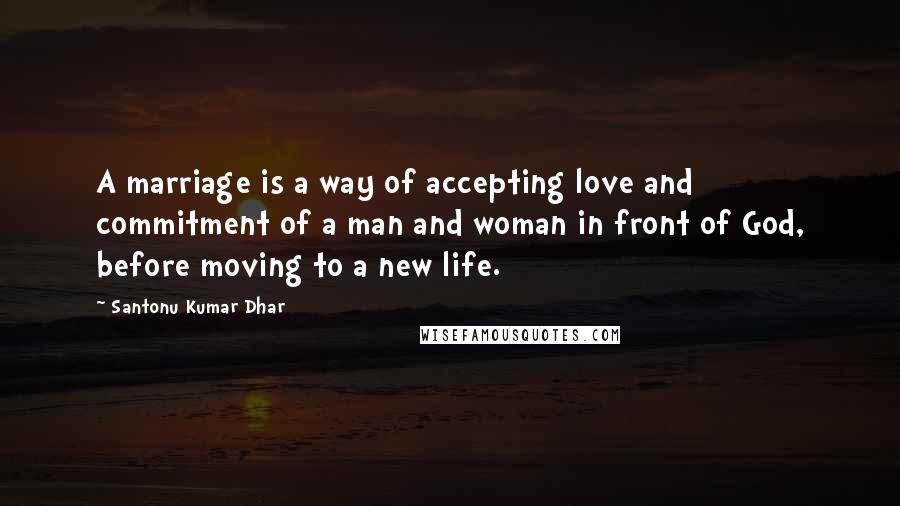 Santonu Kumar Dhar Quotes: A marriage is a way of accepting love and commitment of a man and woman in front of God, before moving to a new life.