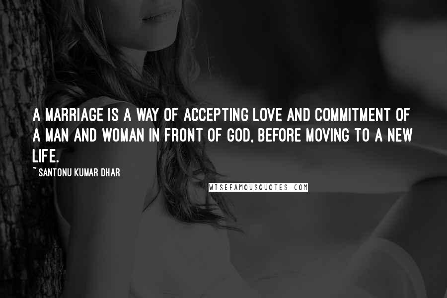 Santonu Kumar Dhar Quotes: A marriage is a way of accepting love and commitment of a man and woman in front of God, before moving to a new life.