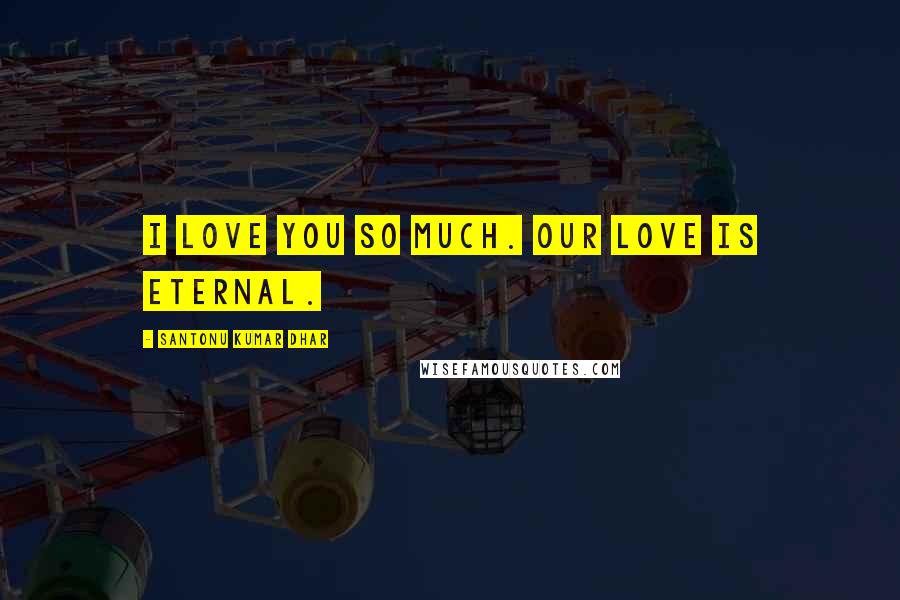 Santonu Kumar Dhar Quotes: I love you so much. Our love is eternal.