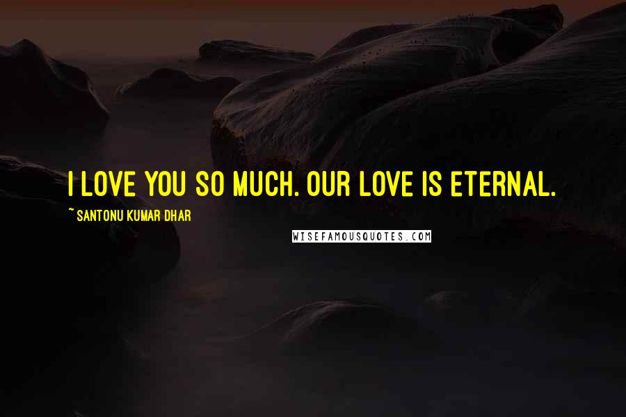 Santonu Kumar Dhar Quotes: I love you so much. Our love is eternal.