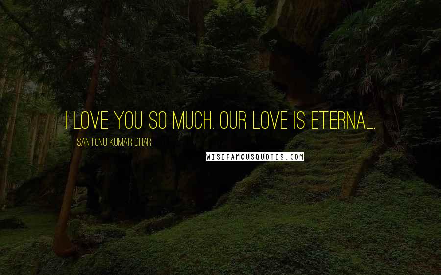 Santonu Kumar Dhar Quotes: I love you so much. Our love is eternal.