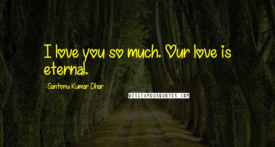 Santonu Kumar Dhar Quotes: I love you so much. Our love is eternal.