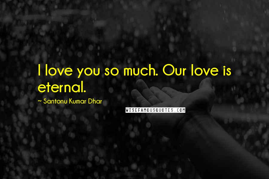 Santonu Kumar Dhar Quotes: I love you so much. Our love is eternal.