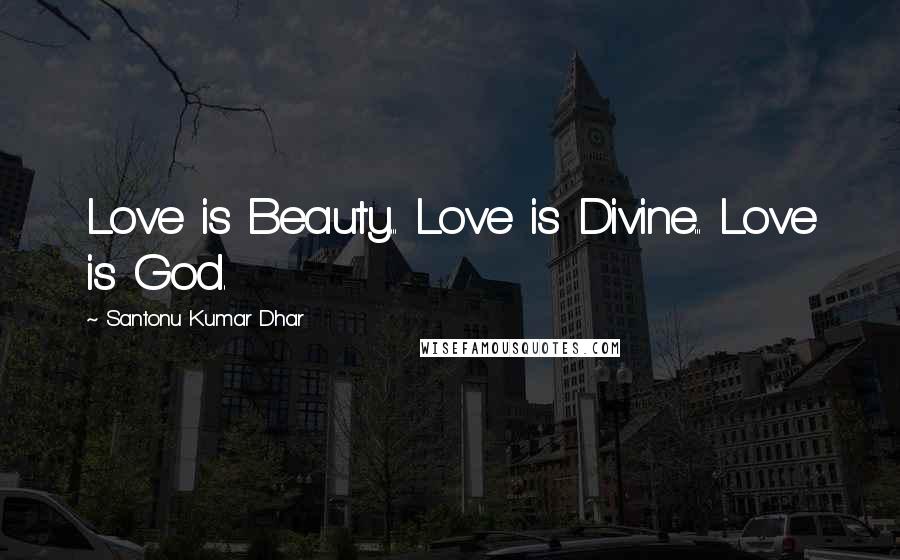 Santonu Kumar Dhar Quotes: Love is Beauty... Love is Divine... Love is God.