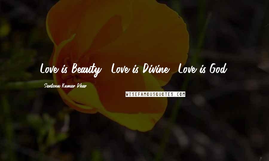 Santonu Kumar Dhar Quotes: Love is Beauty... Love is Divine... Love is God.