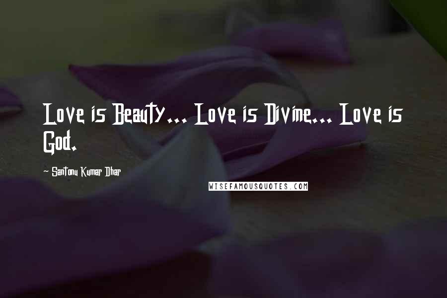 Santonu Kumar Dhar Quotes: Love is Beauty... Love is Divine... Love is God.