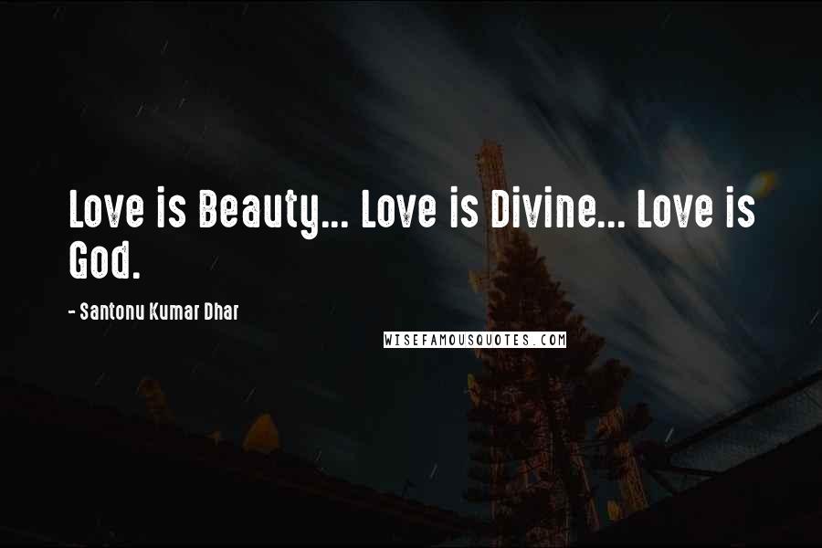 Santonu Kumar Dhar Quotes: Love is Beauty... Love is Divine... Love is God.