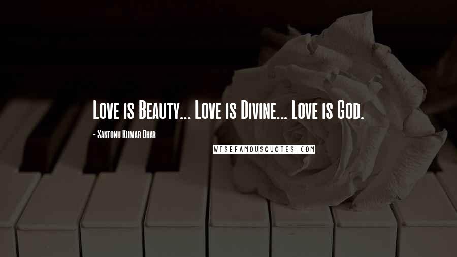 Santonu Kumar Dhar Quotes: Love is Beauty... Love is Divine... Love is God.