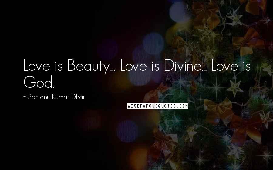 Santonu Kumar Dhar Quotes: Love is Beauty... Love is Divine... Love is God.