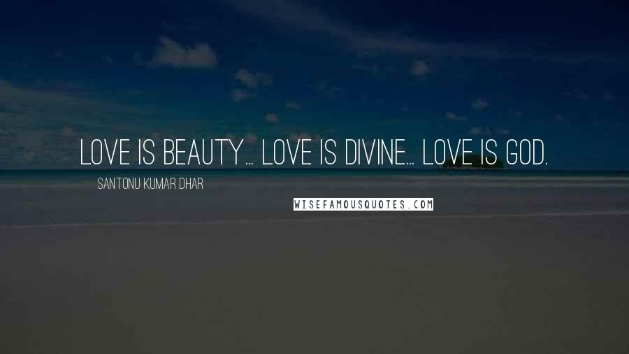 Santonu Kumar Dhar Quotes: Love is Beauty... Love is Divine... Love is God.