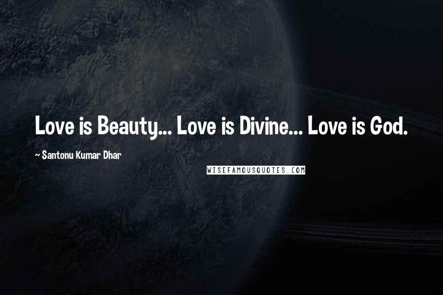 Santonu Kumar Dhar Quotes: Love is Beauty... Love is Divine... Love is God.