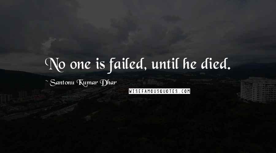 Santonu Kumar Dhar Quotes: No one is failed, until he died.