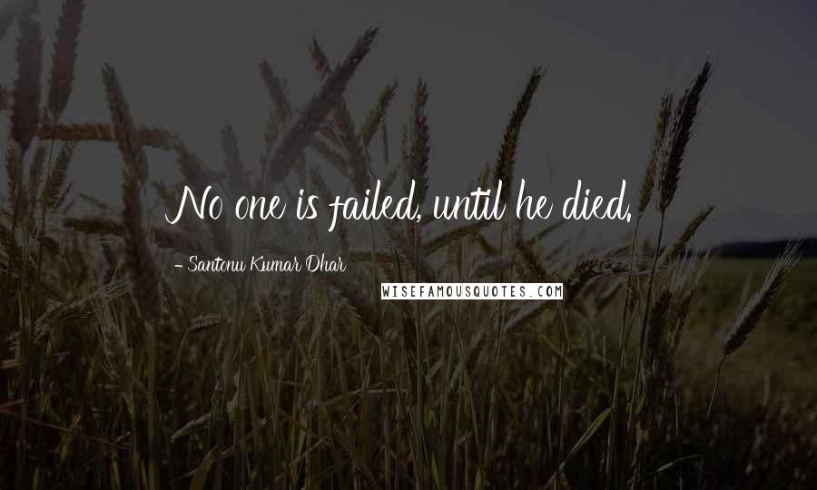 Santonu Kumar Dhar Quotes: No one is failed, until he died.