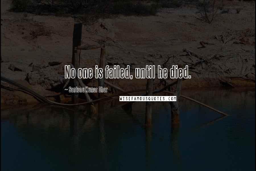 Santonu Kumar Dhar Quotes: No one is failed, until he died.