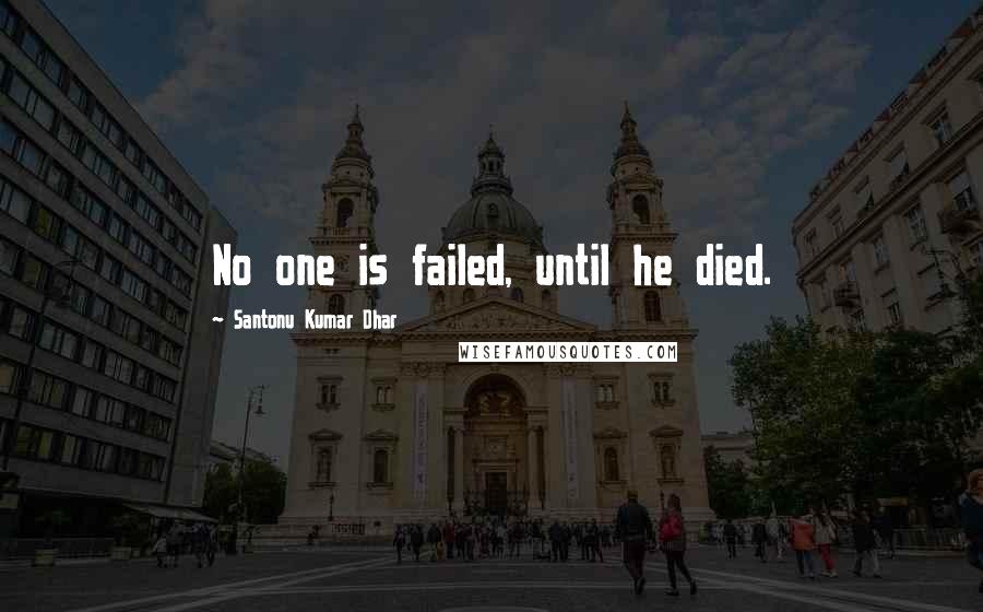 Santonu Kumar Dhar Quotes: No one is failed, until he died.