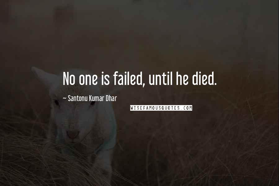 Santonu Kumar Dhar Quotes: No one is failed, until he died.