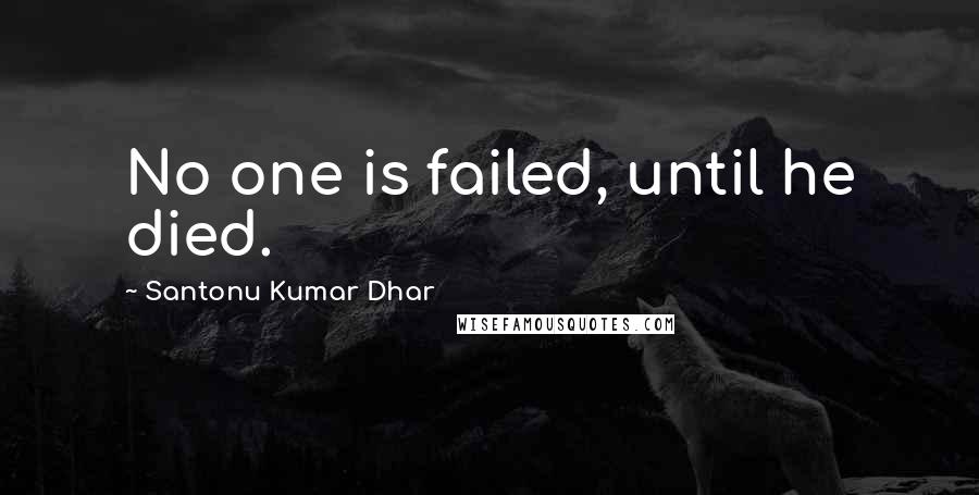 Santonu Kumar Dhar Quotes: No one is failed, until he died.