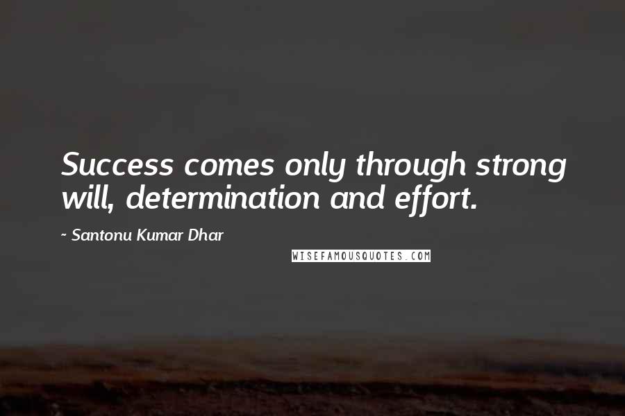 Santonu Kumar Dhar Quotes: Success comes only through strong will, determination and effort.