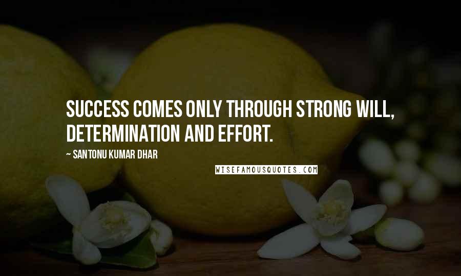 Santonu Kumar Dhar Quotes: Success comes only through strong will, determination and effort.