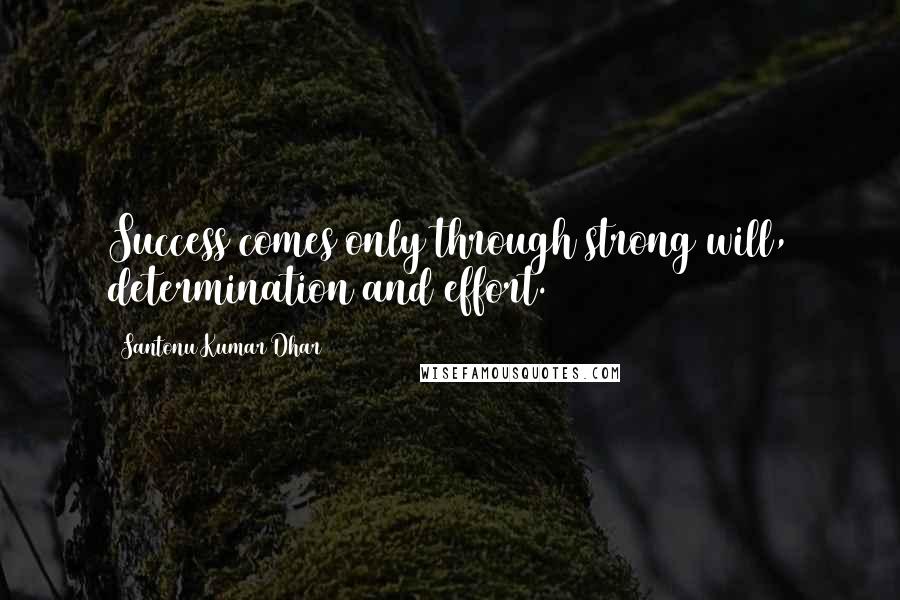 Santonu Kumar Dhar Quotes: Success comes only through strong will, determination and effort.