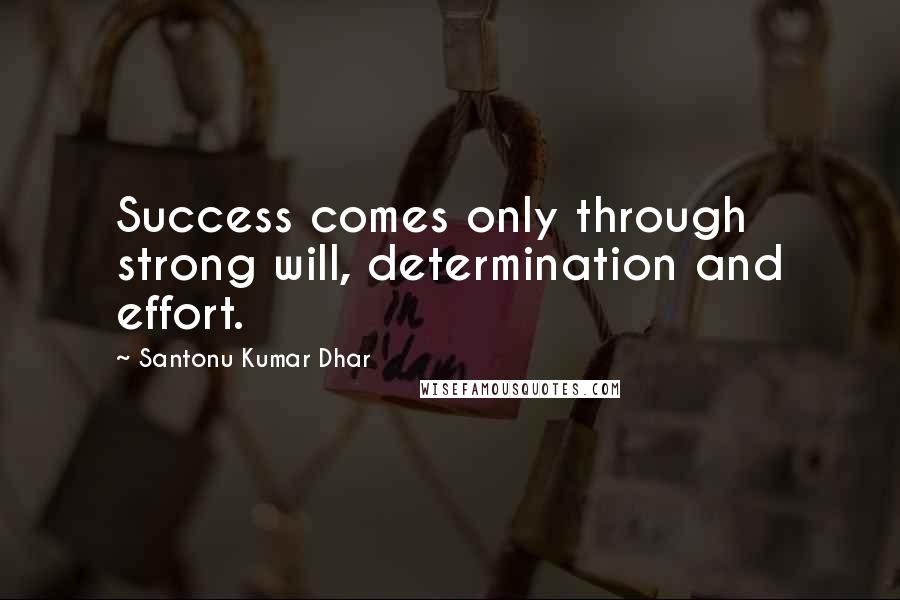 Santonu Kumar Dhar Quotes: Success comes only through strong will, determination and effort.