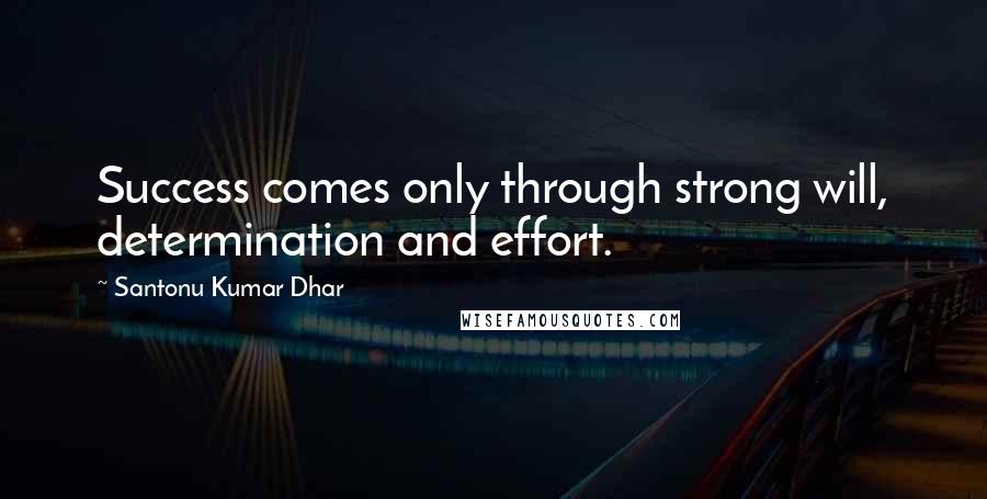 Santonu Kumar Dhar Quotes: Success comes only through strong will, determination and effort.