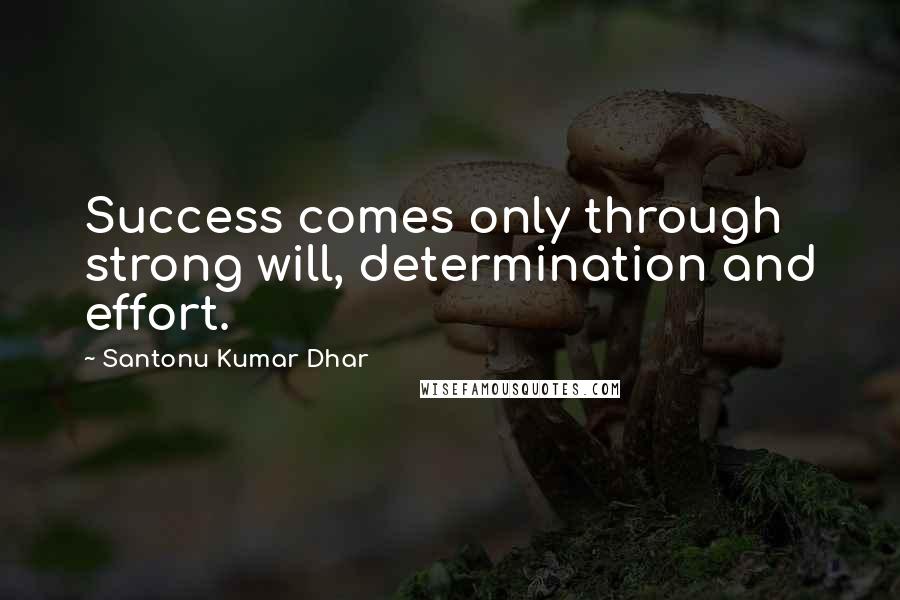 Santonu Kumar Dhar Quotes: Success comes only through strong will, determination and effort.