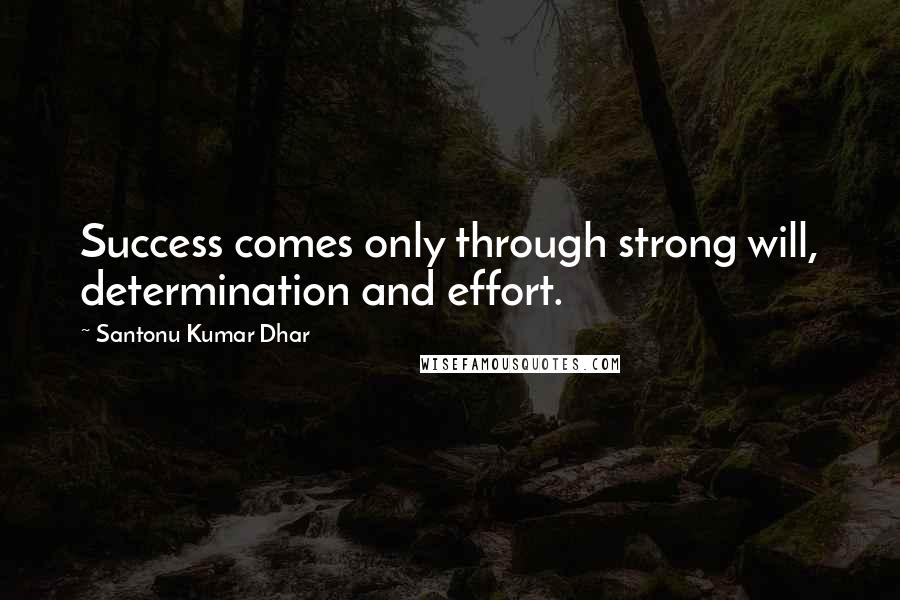 Santonu Kumar Dhar Quotes: Success comes only through strong will, determination and effort.