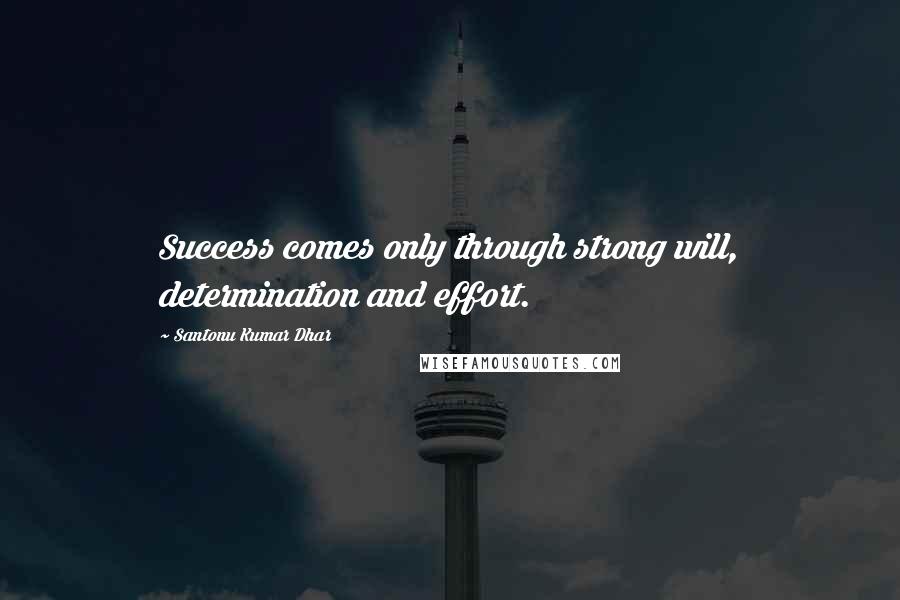 Santonu Kumar Dhar Quotes: Success comes only through strong will, determination and effort.