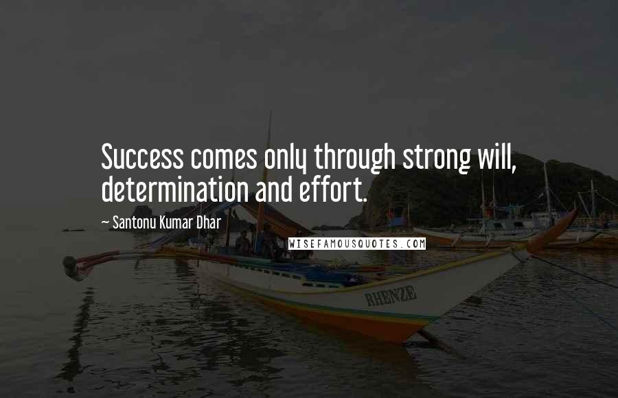 Santonu Kumar Dhar Quotes: Success comes only through strong will, determination and effort.